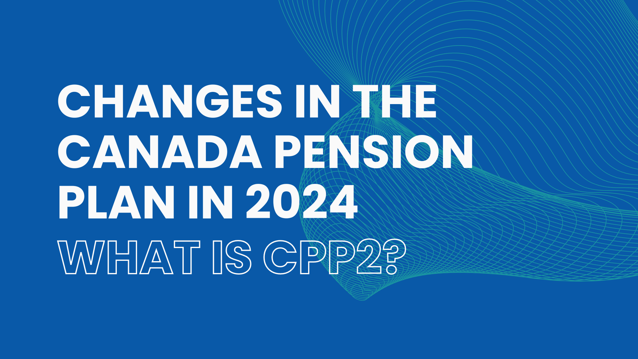 Cover Image for Comprehensive Overview Changes in the Canada Pension Plan in 2024: What is CPP2?